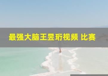 最强大脑王昱珩视频 比赛